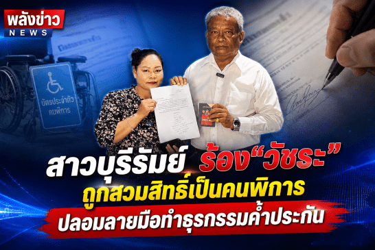 สาวบุรีรัมย์ ร้อง“วัชระ”ถูกสวมสิทธิ์เป็นคนพิการ ปลอมลายมือทำธุรกรรมค้ำประกัน ยัน!ร่างกายสมบูรณ์ดีไม่ได้พิการแต่อย่างใด